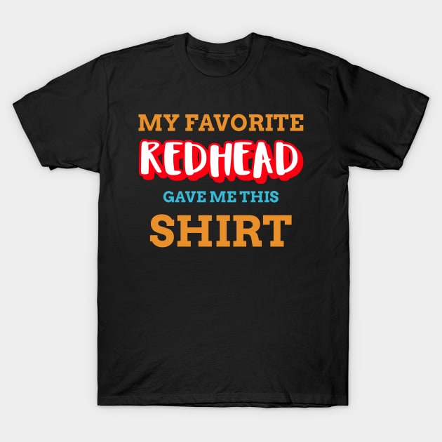 My Favorite Redhead Gave Me This Shirt T-Shirt by Boo Face Designs